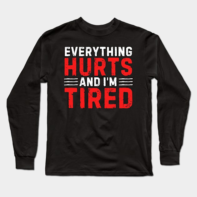 Everything Hurts And I'm Tired Funny Gym Workout Motivation Fitness Exercice GymLife Bodybuilder Long Sleeve T-Shirt by weirdboy